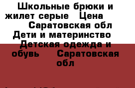Школьные брюки и жилет серые › Цена ­ 1 000 - Саратовская обл. Дети и материнство » Детская одежда и обувь   . Саратовская обл.